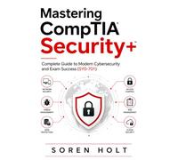 Mastering CompTIA Security+: Complete Guide to Modern Cybersecurity and Exam Success (SY0-701)