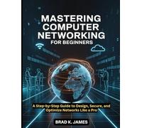 Mastering Computer Networking for Beginners: A Step-by-Step Guide to Design, Secure, and Optimize Networks Like a Pro (AI, Bot and Gadgets Reviews and updates)