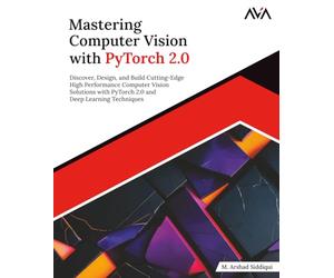 Mastering Computer Vision with PyTorch 2.0: Discover, Design, and Build Cutting-Edge High Performance Computer Vision Solutions with PyTorch 2.0 and Deep Learning Techniques (English Edition)