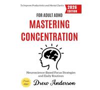 Mastering Concentration for Adult ADHD:: Neuroscience-Based Focus Strategies and Daily Routines to Improve Productivity and Mental Clarity