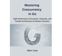 Mastering Concurrency in Go: High-Performance Goroutines, Channels and Parallel Architecture for Modern Systems