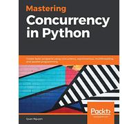 Mastering Concurrency in Python: Create faster programs using concurrency, asynchronous, multithreading, and parallel programming