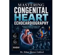 Mastering Congenital Heart Echocardiography: Advanced Imaging Strategies from Childhood Through Adulthood