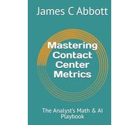 Mastering Contact Center Metrics: The Analyst’s Math & AI Playbook (The Contact Center Excellence Series)