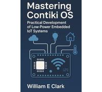 Mastering Contiki OS: Practical Development of Low-Power Embedded IoT Systems