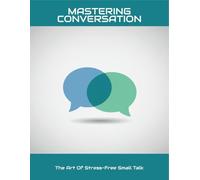 Mastering Conversation: The Art Of Stress-Free Small Talk