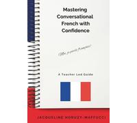 Mastering Conversational French With Confidence: A Teacher Led Guide, Useful Words and Phrases, Practical Exercises and Essential Grammar, Real Life Context, Conversational French