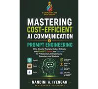 Mastering Cost-Efficient AI Communication & Prompt Engineering: Write Smarter Prompts, Reduce AI Costs with ChatGPT, Claude, and Gemini- for ... and Students (Learn Artificial Intelligence)