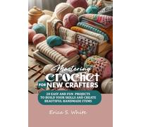 Mastering Crochet for new crafters: 20 Easy and fun projects to build your skills and create beautiful handmade items