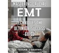 Mastering Crucial EMT Techniques: The Ultimate Success Guide: Achieve EMT Mastery: Critical Techniques and Strategies for Ultimate Success.
