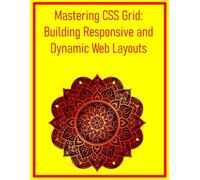 Mastering CSS Grid: Building Responsive and Dynamic Web Layouts: A Comprehensive Guide to Modern Web Design, Surpassing Floats and Flexbox