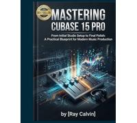 Mastering Cubase 15 Pro: From Initial Studio Setup to Final Polish: A Practical Blueprint for Modern Music Production