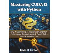 Mastering CUDA 13 with Python: GPU Programming, AI Acceleration, and High-Performance Computing with PyTorch, CuPy, Numba, and cuda.core: 7 (electrical engineering and programming books)