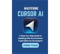Mastering Cursor AI: A Step-by-Step Guide to Building with the Smartest Code Editor for Developers (AI Technology, Workflows, and Automation)