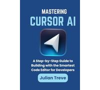 Mastering Cursor AI: A Step-by-Step Guide to Building with the Smartest Code Editor for Developers (AI Technology, Workflows, and Automation)