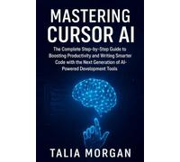 Mastering Cursor AI: The Complete Step-by-Step Guide to Boosting Productivity and Writing Smarter Code with the Next Generation of AI-Powered Development Tools