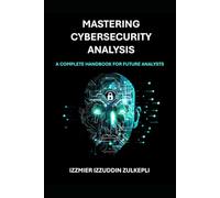 MASTERING CYBERSECURITY ANALYSIS - A COMPLETE HANDBOOK FOR FUTURE ANALYSTS