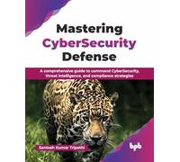 Mastering CyberSecurity Defense: A comprehensive guide to command CyberSecurity, threat intelligence, and compliance strategies (English Edition)