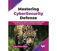 Mastering CyberSecurity Defense : A comprehensive guide to command CyberSecurity, threat intelligence, and compliance strategies