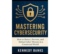 Mastering Cybersecurity: How to Detect, Prevent, and Defeat Cyber Threats in a Connected World (technology)