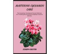 MASTERING CYCLAMEN CARE: The Cyclamen Handbook: Proven Methods For Creating Stunning Floral Displays Indoors And Out