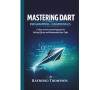 Mastering Dart Programming Fundamentals: A Clear and Structured Approach to Writing Efficient and Maintainable Dart Code