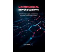 MASTERING DATA-DRIVEN DECISIONS: ESSENTIAL TECHNIQUES FOR CLEANING, ANALYZING, AND INTERPRETING DATA