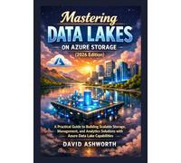 Mastering Data Lakes on Azure Storage (2026 Edition): A Practical Guide to Building Scalable Storage, Management, and Analytics Solutions with Azure Data Lake Capabilities