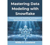 Mastering Data Modeling with Snowflake: Proven Universal Modeling Techniques to Boost Development Efficiency: 7 (Creative Intelligence Series)