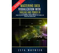 Mastering Data Visualization with Tableau and Power BI: Design Interactive Dashboards, Transform Raw Data into Insights, and Elevate Your Analytics Skills