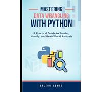 Mastering Data Wrangling with Python: A Practical Guide to Pandas, NumPy, and Real-World Analysis