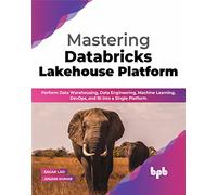 Mastering Databricks Lakehouse Platform: Perform Data Warehousing, Data Engineering, Machine Learning, DevOps, and BI into a Single Platform (English Edition)