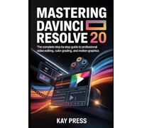 Mastering DaVinci Resolve 20: The Complete Step-by-Step Guide to Professional Video Editing, Color Grading, and Motion Graphics