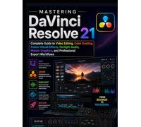 Mastering DaVinci Resolve 21: Complete Guide to Video Editing, Color Grading, Fusion Visual Effects, Fairlight Audio, Motion Graphics, and Professional Export Workflows