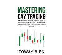 Mastering Day Trading: A Professional Trader’s Complete Guide to Intraday Market Structure, Liquidity, Risk Management, Trade Execution, and Trading Psychology