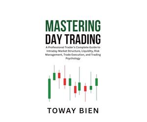 Mastering Day Trading: A Professional Trader’s Complete Guide to Intraday Market Structure, Liquidity, Risk Management, Trade Execution, and Trading Psychology