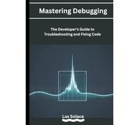 Mastering Debugging: The Developer’s Guide to Troubleshooting and Fixing Code