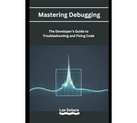 Mastering Debugging: The Developer’s Guide to Troubleshooting and Fixing Code