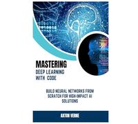 Mastering Deep Learning with Code: Build Neural Networks from Scratch for High-Impact AI Solutions