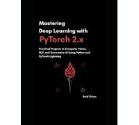 Mastering Deep Learning With Pytorch 2.X: Practical Projects In computer Vision, NLP, and Generative AI using Python and Pytorch lightning