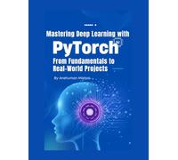 Mastering Deep Learning with PyTorch: From Fundamentals to Real-World Projects (Artificial Intelligence & Machine Learning)