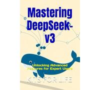 Mastering DeepSeek-v3: Unlocking Advanced Features for Expert Users: 2 (DeepSeek Book Series: Mastering AI-Powered Search)
