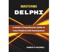 Mastering Delphi: A Modern Comprehensive Guide to Cross-Platform RAD Development