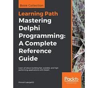 Mastering Delphi Programming: A Complete Reference Guide: Learn all about building fast, scalable, and high performing applications with Delphi