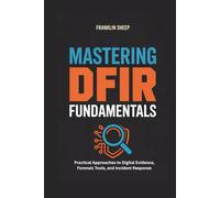 Mastering DFIR Fundamentals: Practical Approaches to Digital Evidence, Forensic Tools, and Incident Response