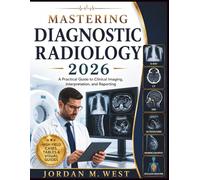MASTERING DIAGNOSTIC RADIOLOGY 2026: A Practical Guide to Clinical Imaging, Interpretation, and Reporting