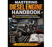 Mastering Diesel Engine Handbook: Practical Workshop Methods for Diagnosing, Repairing, and Maintaining Modern Diesel Engines
