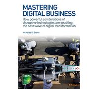 Mastering Digital Business: How powerful combinations of disruptive technologies are enabling the next wave of digital transformation