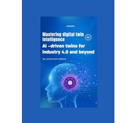 Mastering digital twin intelligence: Ai -driven twins for industry 4.0 and beyond (Mastering AI new)