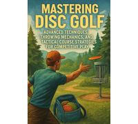 Mastering Disc Golf: Advanced Techniques, Throwing Mechanics, and Tactical Course Strategies for Competitive Play